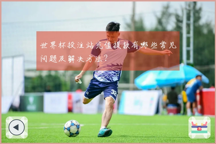 世界杯投注站充值提款有哪些常见问题及解决方法？